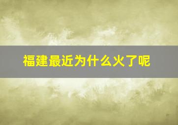 福建最近为什么火了呢