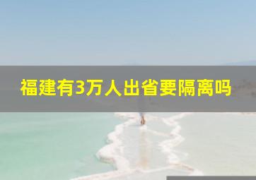 福建有3万人出省要隔离吗