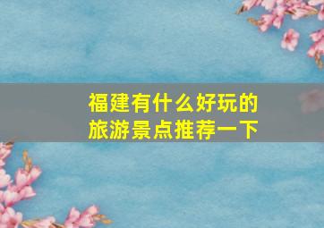 福建有什么好玩的旅游景点推荐一下