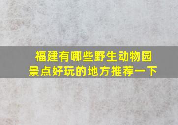 福建有哪些野生动物园景点好玩的地方推荐一下