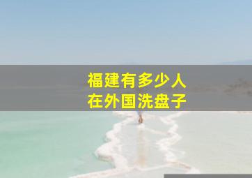 福建有多少人在外国洗盘子