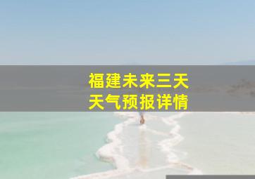 福建未来三天天气预报详情