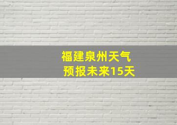 福建泉州天气预报未来15天