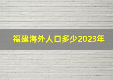 福建海外人口多少2023年