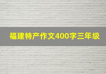 福建特产作文400字三年级