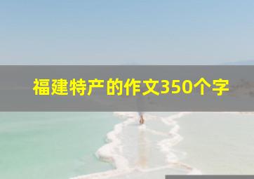 福建特产的作文350个字