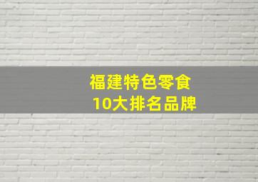 福建特色零食10大排名品牌