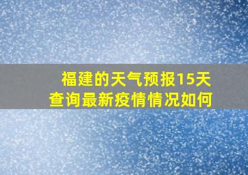 福建的天气预报15天查询最新疫情情况如何