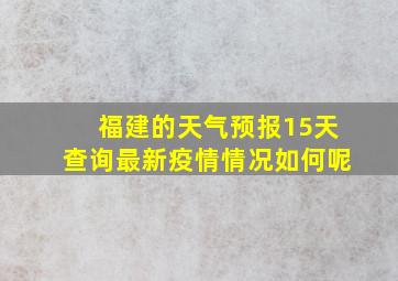 福建的天气预报15天查询最新疫情情况如何呢