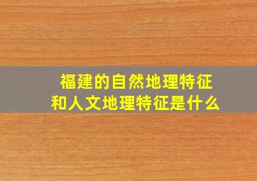 福建的自然地理特征和人文地理特征是什么