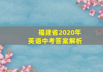 福建省2020年英语中考答案解析