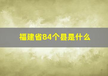 福建省84个县是什么