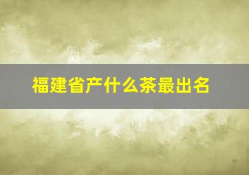 福建省产什么茶最出名