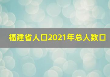 福建省人口2021年总人数口