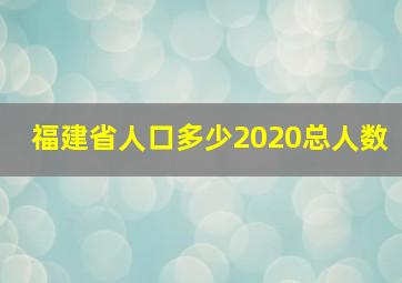 福建省人口多少2020总人数