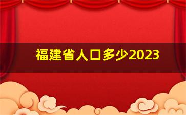 福建省人口多少2023