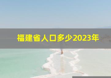 福建省人口多少2023年