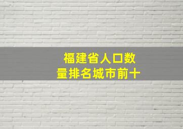 福建省人口数量排名城市前十