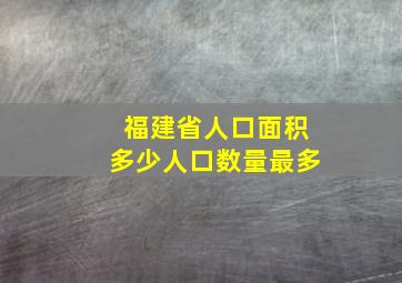 福建省人口面积多少人口数量最多