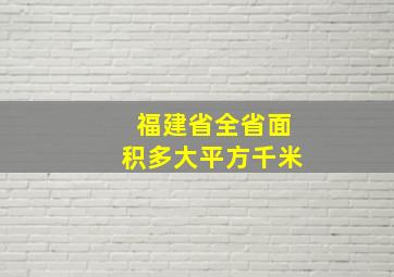 福建省全省面积多大平方千米