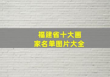 福建省十大画家名单图片大全