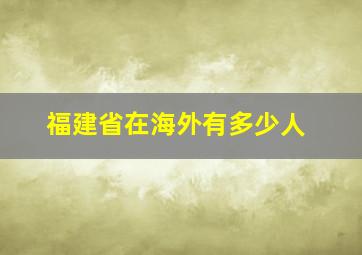 福建省在海外有多少人