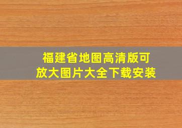 福建省地图高清版可放大图片大全下载安装