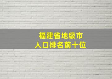 福建省地级市人口排名前十位