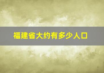 福建省大约有多少人口