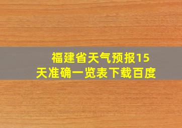 福建省天气预报15天准确一览表下载百度