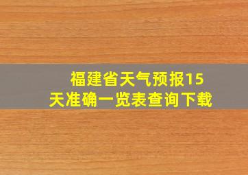 福建省天气预报15天准确一览表查询下载