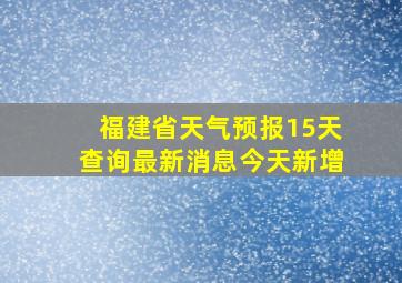 福建省天气预报15天查询最新消息今天新增