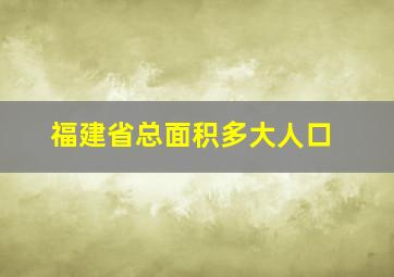 福建省总面积多大人口