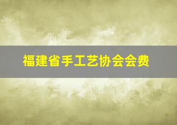 福建省手工艺协会会费