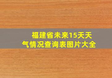 福建省未来15天天气情况查询表图片大全