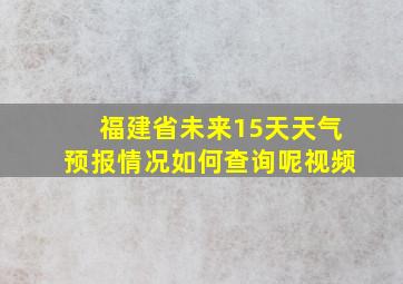 福建省未来15天天气预报情况如何查询呢视频