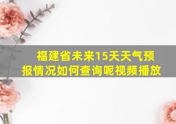 福建省未来15天天气预报情况如何查询呢视频播放