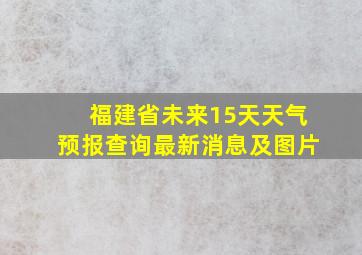 福建省未来15天天气预报查询最新消息及图片