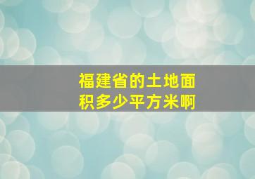 福建省的土地面积多少平方米啊