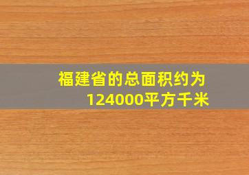 福建省的总面积约为124000平方千米