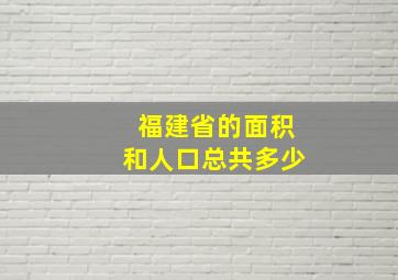 福建省的面积和人口总共多少