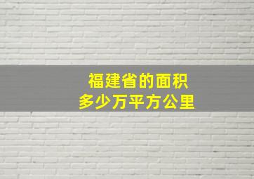 福建省的面积多少万平方公里