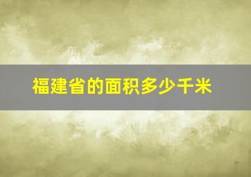 福建省的面积多少千米