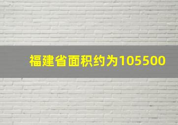 福建省面积约为105500