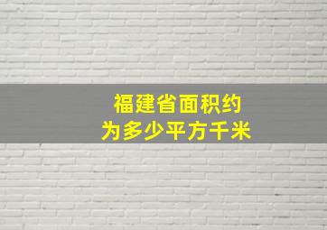 福建省面积约为多少平方千米