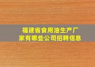 福建省食用油生产厂家有哪些公司招聘信息