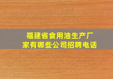 福建省食用油生产厂家有哪些公司招聘电话