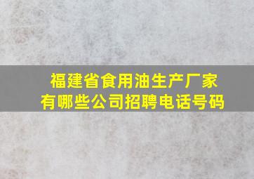 福建省食用油生产厂家有哪些公司招聘电话号码