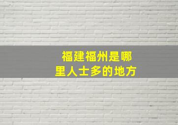 福建福州是哪里人士多的地方