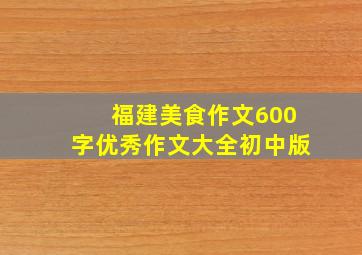 福建美食作文600字优秀作文大全初中版